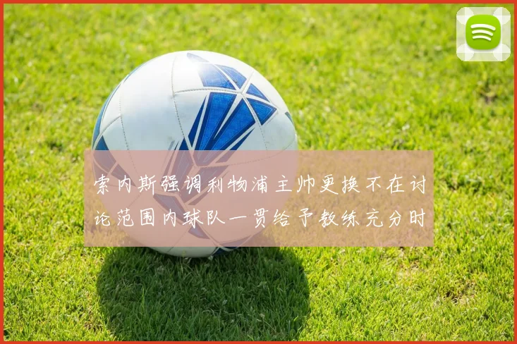 索内斯强调利物浦主帅更换不在讨论范围内球队一贯给予教练充分时间