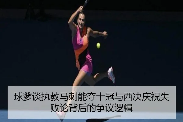 球爹谈执教马刺能夺十冠与西决庆祝失败论背后的争议逻辑